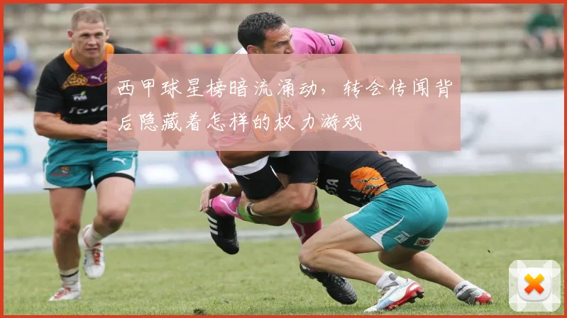 西甲球星榜暗流涌动，转会传闻背后隐藏着怎样的权力游戏