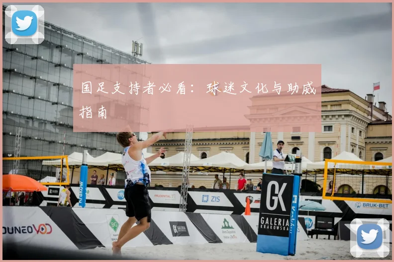 国足支持者必看：球迷文化与助威指南