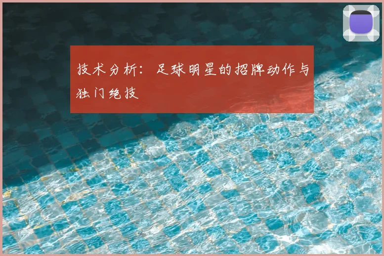技术分析：足球明星的招牌动作与独门绝技