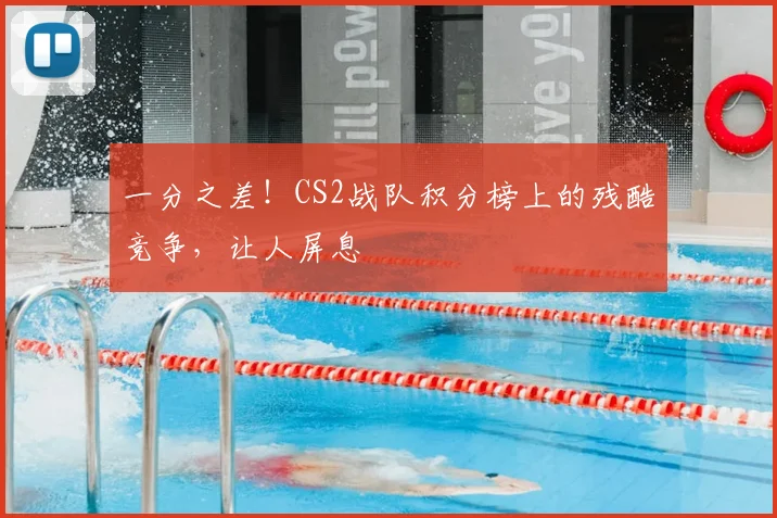 一分之差！CS2战队积分榜上的残酷竞争，让人屏息