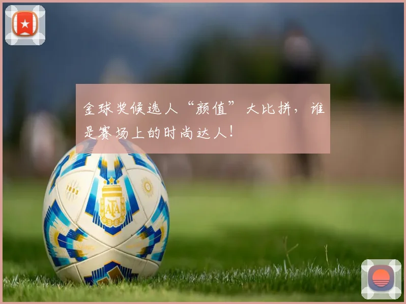 金球奖候选人“颜值”大比拼，谁是赛场上的时尚达人！