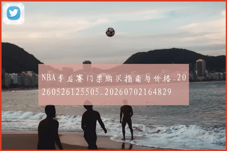 NBA季后赛门票购买指南与价格_20260526125505_20260702164829