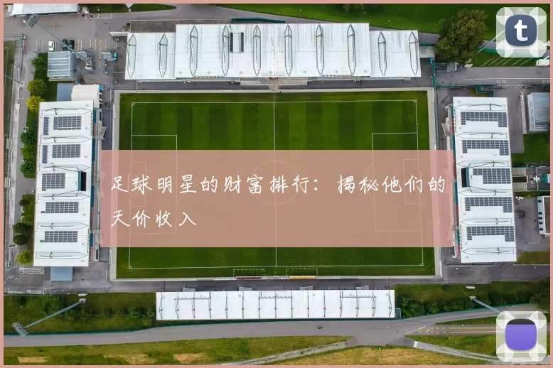 足球明星的财富排行：揭秘他们的天价收入