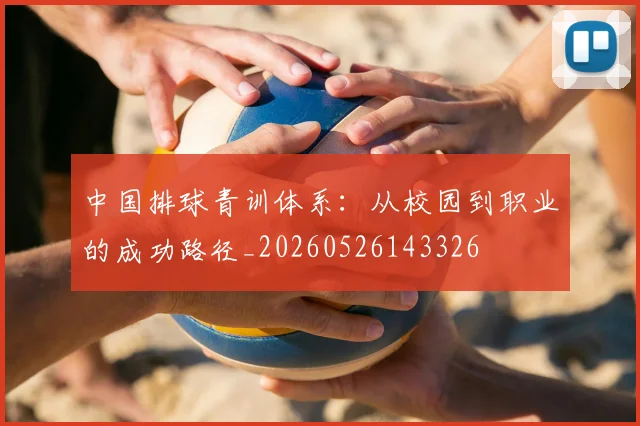 中国排球青训体系：从校园到职业的成功路径_20260526143326