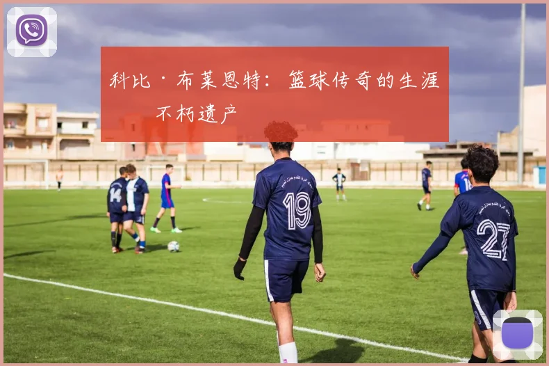 科比·布莱恩特：篮球传奇的生涯与不朽遗产