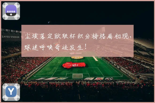 尘埃落定欧联杯积分榜格局初现，球迷呼唤奇迹发生！