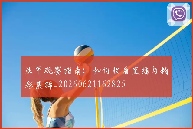 法甲观赛指南：如何收看直播与精彩集锦_20260621162825