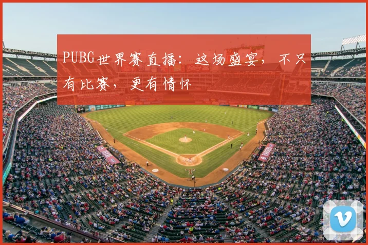 PUBG世界赛直播：这场盛宴，不只有比赛，更有情怀