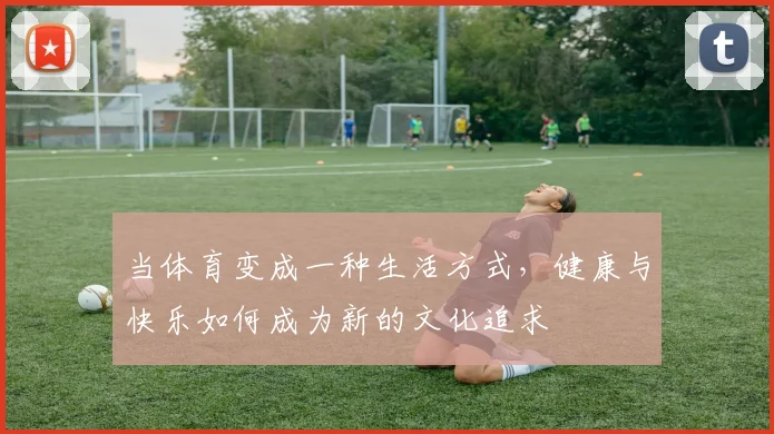 当体育变成一种生活方式,健康与快乐如何成为新的文化追求