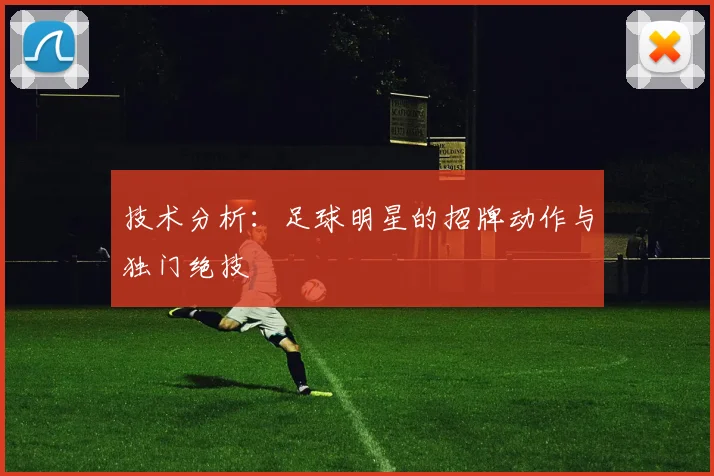 技术分析：足球明星的招牌动作与独门绝技