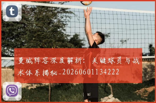 曼城阵容深度解析：关键球员与战术体系揭秘_20260601134222