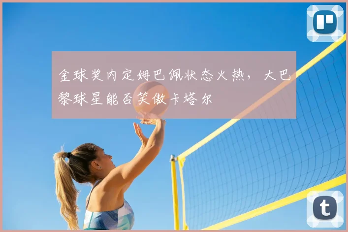 金球奖内定姆巴佩状态火热，大巴黎球星能否笑傲卡塔尔