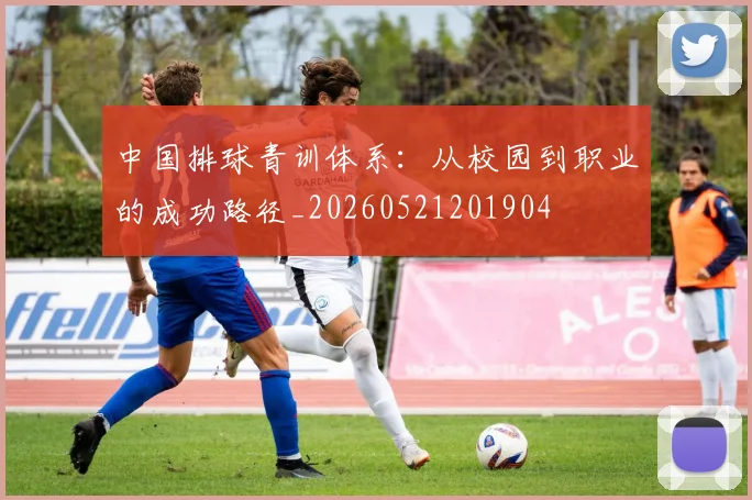中国排球青训体系：从校园到职业的成功路径_20260521201904