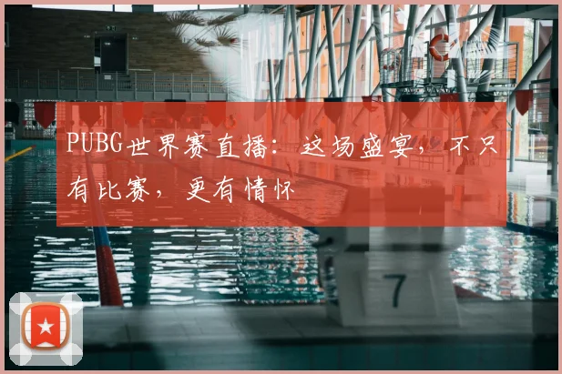 PUBG世界赛直播：这场盛宴，不只有比赛，更有情怀