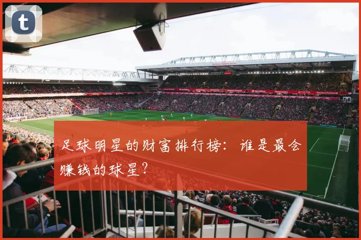 足球明星的财富排行榜：谁是最会赚钱的球星？